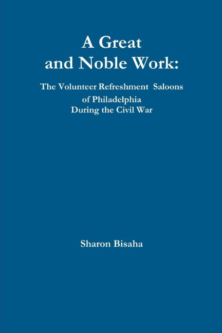 A Great and Noble Work: The Volunteer Refreshment Saloons of Philadelphia During the Civil War