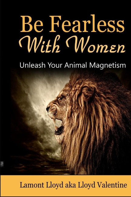 Be Fearless With Women: Unleash Your Animal Magnetism
