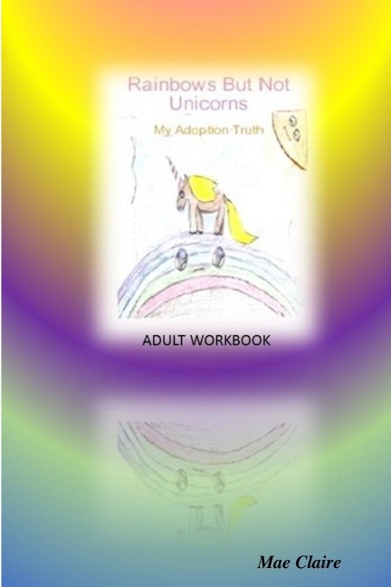 Rainbows But Not Unicorns: My Adoption Truth Adult Workbook