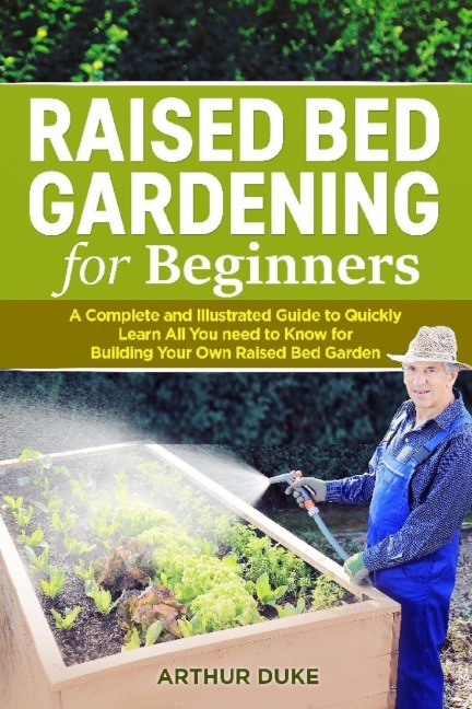 Raised Bed Gardening for Beginners: A Complete and Illustrated Guide to Quickly Learn All you Need to Know for Building Your Own Raised Bed Garden