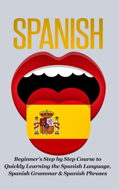 Spanish-Beginners Step by Step Course to Quickly Learning: The Spanish Language, Spanish Grammar, & Spanish Phrases