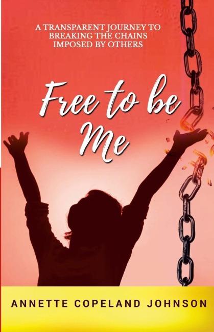 FREE TO BE ME: A Transparent Journey to Breaking  the Chains Imposed by Others