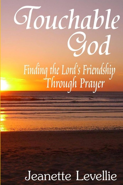 Touchable God: Finding the Lords Friendship Through Prayer