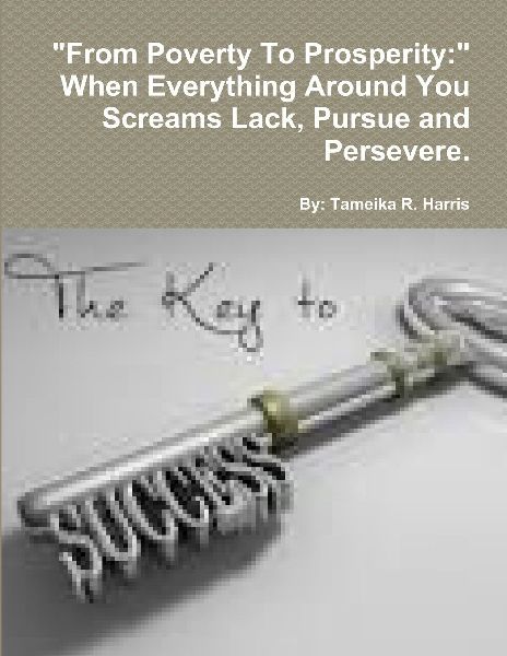 From Poverty To Prosperity:  When Everything Around You Screams Lack, Pursue and Persevere.