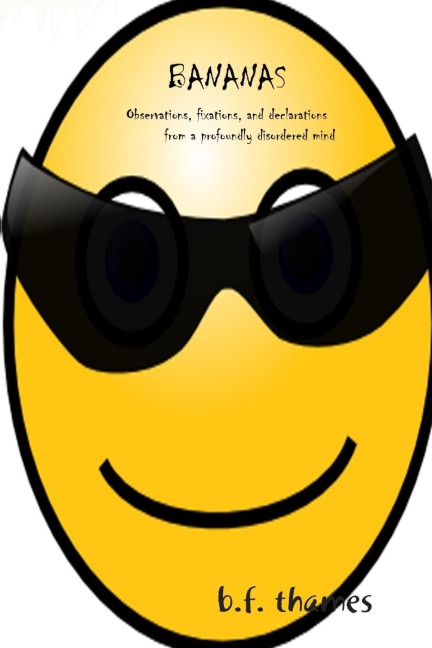 BANANAS: Observations,  fixations, and declarations from a profoundly disordered mind