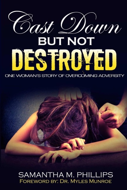Cast Down But Not Destroyed: One Womans Story of Overcoming Adversity