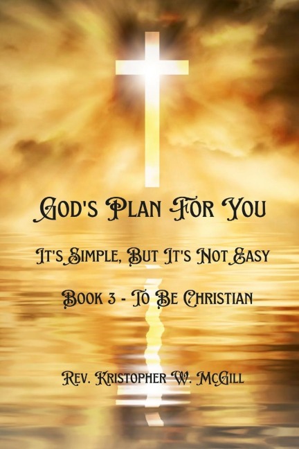 Gods Plan For You: Its Simple, But Its Not Easy - Book 3 - To Be Christian