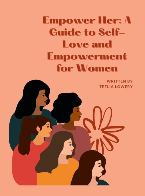EMPOWER HER: A GUIDE TO SELF-LOVE AND EMPOWERMENT FOR WOMEN: Transforming your life through self-love, self-acceptance, and self-care