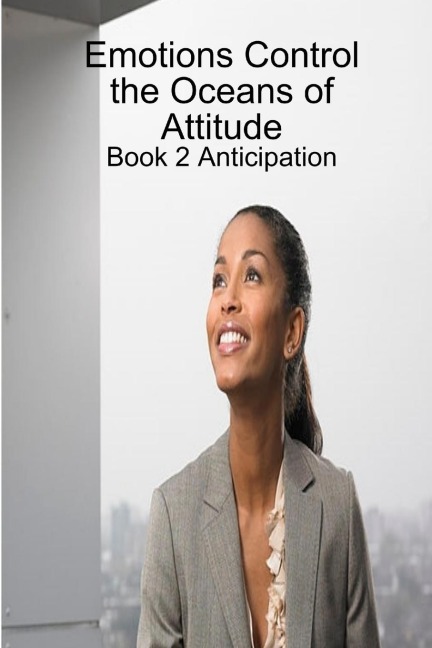 Emotions Control the Oceans of Attitude: Book 2 Anticipation
