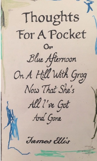 Thoughts For A Pocket or Blue Afternoon On A Hill With Grog Now That Shes All Ive Got And Gone