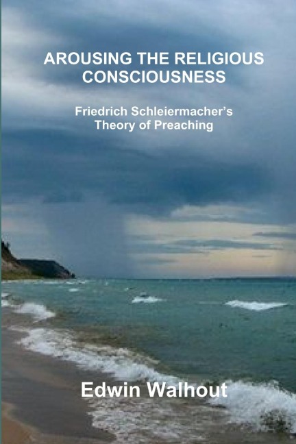AROUSING THE RELIGIOUS CONSCIOUSNESS: Friedrich Schleiermachers Theory of Preaching