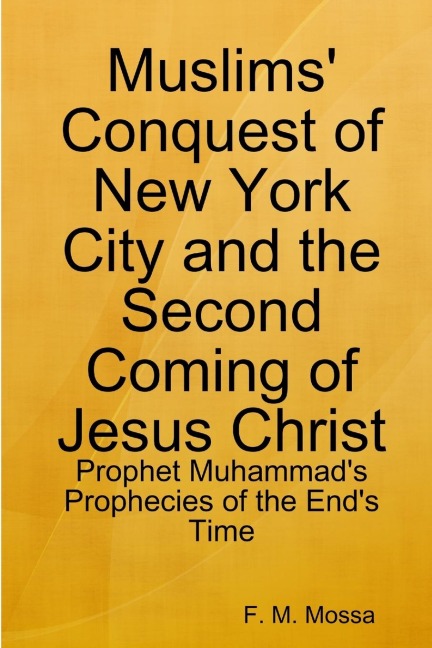 Muslims Conquest of New York City and the Second Coming of Jesus Christ: Prophet Muhammads Prophecies of the Ends Time