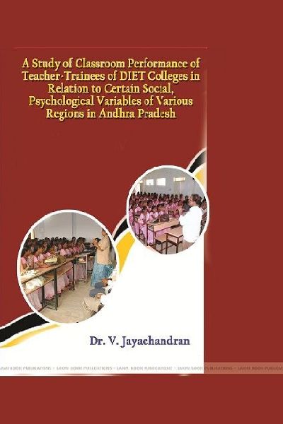 A Study of Classroom Performance of Teacher-Trainees of DIET Colleges in Relation to Certain Social, Psychological Variables of Various Regions in Andhra Pradesh