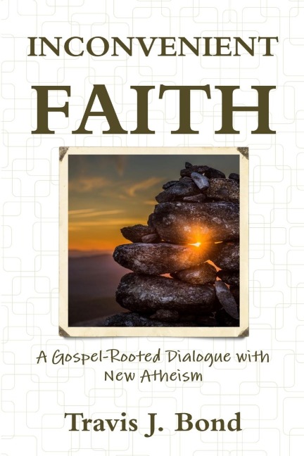 INCONVENIENT FAITH: A GOSPEL-ROOTED DIALOGUE WITH NEW ATHEISM