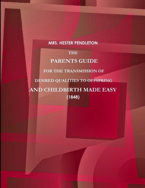 THE PARENTS GUIDE FOR THE TRANSMISSION OF DESIRED QUALITIES TO OFFSPRING, AND CHILDBIRTH MADE EASY. (1848)