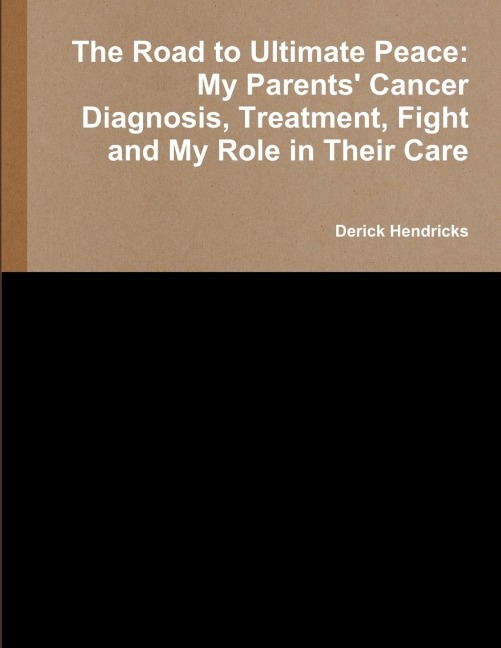 The Road to Ultimate Peace: My Parents Cancer Diagnosis, Treatment, Fight and My Role in Their Care
