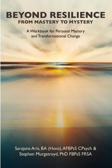 BEYOND RESILIENCE FROM MASTERY TO MYSTERY  A Workbook for Personal Mastery and Transformational Change