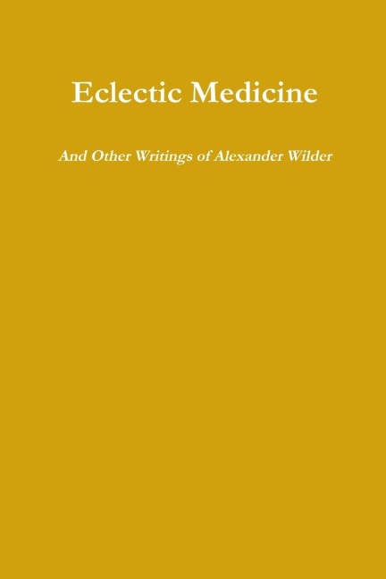 Eclectic Medicine And Other Writings of Alexander Wilder
