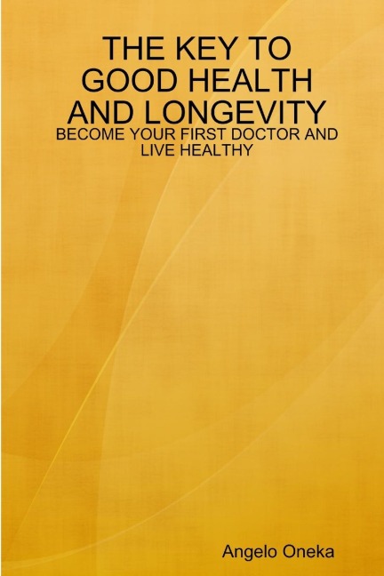 THE KEY TO GOOD HEALTH AND LONGEVITY: BECOME YOUR FIRST DOCTOR AND LIVE HEALTHY