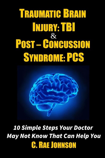 Traumatic Brain Injury: TBI & Post-Concussion Syndrome: PCS   10 Simple Steps  Your Doctor May Not Know  That Can Help You