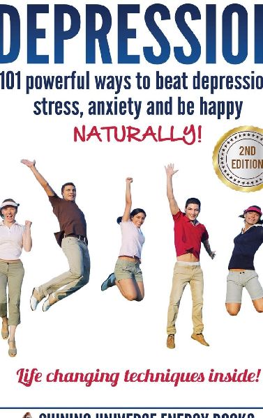 Depression: 101 Powerful Ways To Beat Depression, Stress, Anxiety And Be Happy NATURALLY!