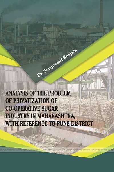 ANALYSIS OF THE PROBLEM OF PRIVATIZATION OF CO-OPERATIVE SUGAR INDUSTRY IN MAHARASHTRA, WITH REFERENCE TO PUNE DISTRICT