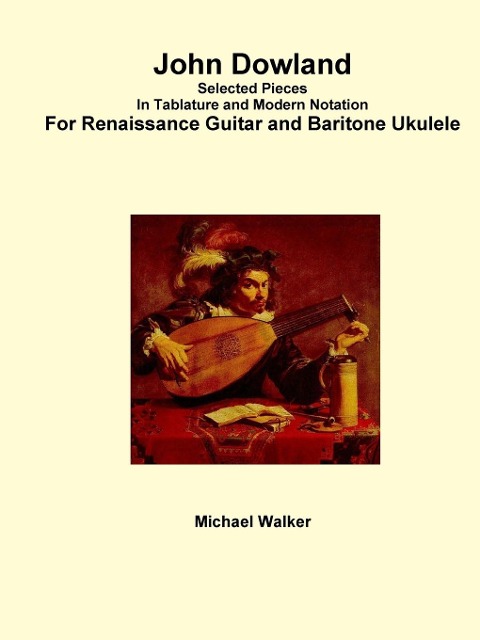 John Dowland Selected Pieces In Tablature and Modern Notation For Renaissance Guitar and Baritone Ukulele