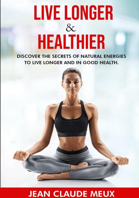LIVE LONGER & HEALTHIER: Discover the secrets of natural energies for a long and healthy life