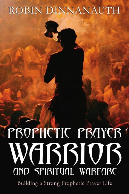 PROPHETIC PRAYER WARRIOR AND SPIRITUAL WARFARE Building a Strong Prophetic Prayer Life