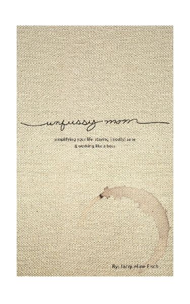 Unfussy Mom: simplifying your life, staying [mostly] sane and working like a boss