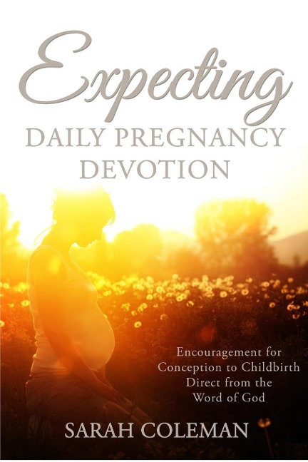 Expecting Daily Pregnancy Devotion: Encouragement for Conception to Childbirth Direct From The Word Of God