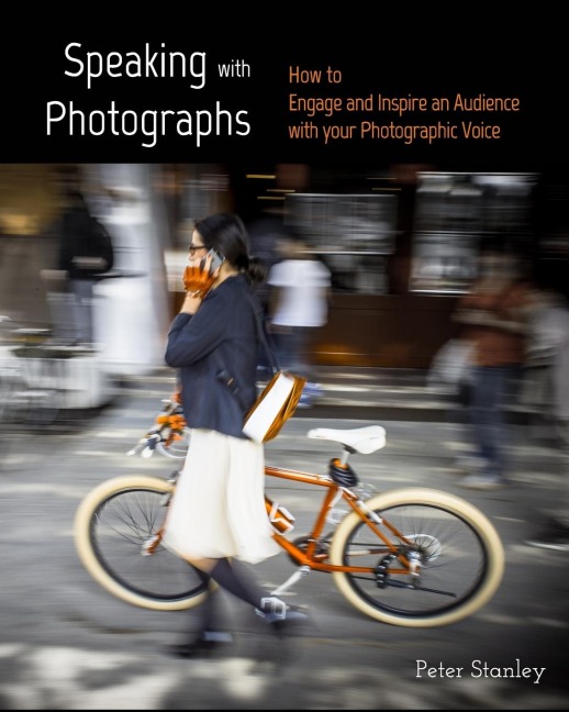 Speaking with Photographs: Learn how to Engage and Inspire an Audience with your Photographic Voice