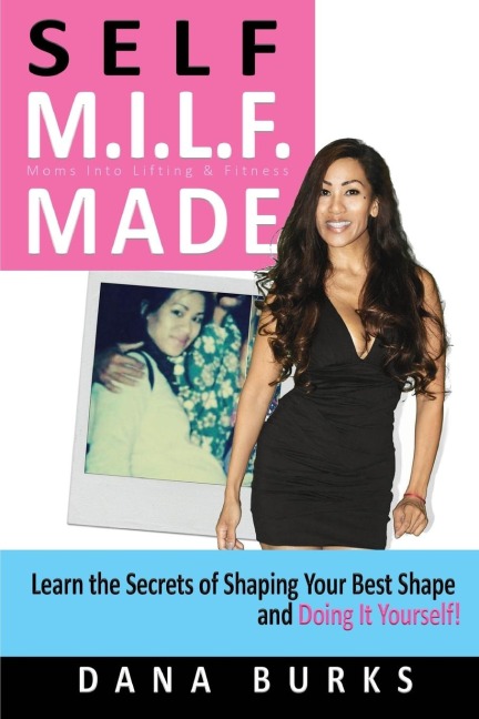Self M.I.L.F. Made- Moms Into Lifting & Fitness: Learn the Secrets of Shaping Your Best Shape & Doing It Yourself!