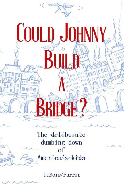 Could Johnny Build a Bridge?: The deliberate dumbing down of Americas kids