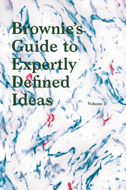 Browniess Guide to Expertly Defined Ideas Volume 2: The worlds first dictionary for defining your ideas.
