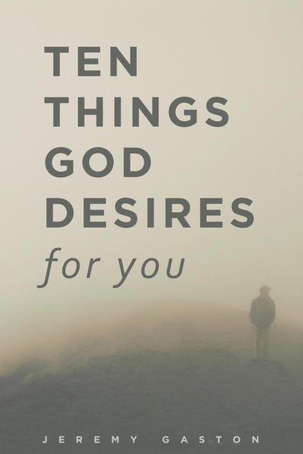 Ten Things God Desires For You: Gods desire to give you the best life ever!