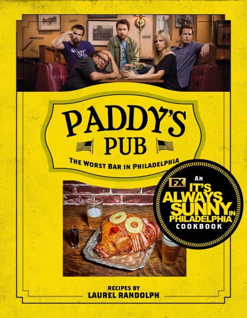Paddys Pub: The Worst Bar in Philadelphia: An Its Always Sunny in Philadelphia Cookbook