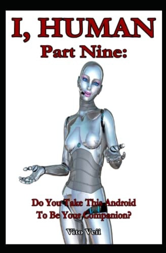 I, HUMAN Part Nine: Do You Take This Android To Be Your Companion?