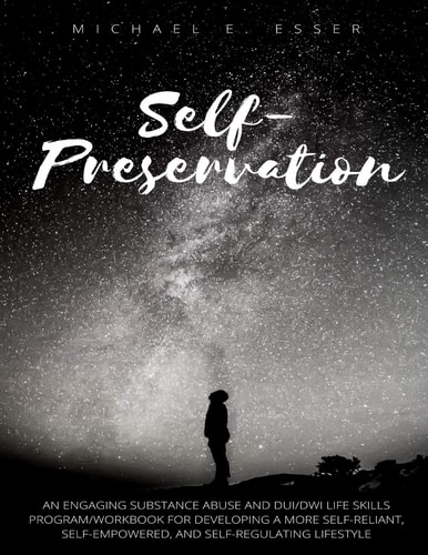 Self-Preservation An Engaging Substance Abuse and DUI/DWI Life Skills Program/Workbook for Developing a More Self-Reliant, Self-Empowered, and Self-Regulating Lifestyle