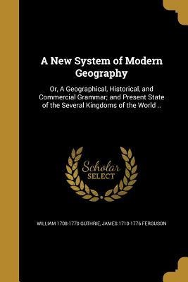 A New System of Modern Geography: Or, A Geographical, Historical, and Commercial Grammar; and Present State of the Several Kingdoms of the World ..