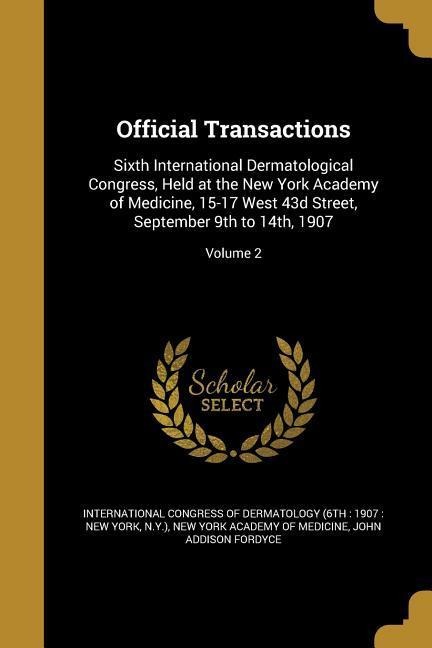 Official Transactions: Sixth International Dermatological Congress, Held at the New York Academy of Medicine, 15-17 West 43d Street, September 9th to 14th, 1907; Volume 2