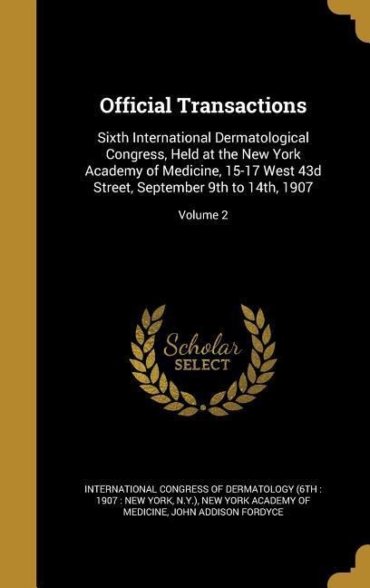 Official Transactions: Sixth International Dermatological Congress, Held at the New York Academy of Medicine, 15-17 West 43d Street, September 9th to 14th, 1907; Volume 2