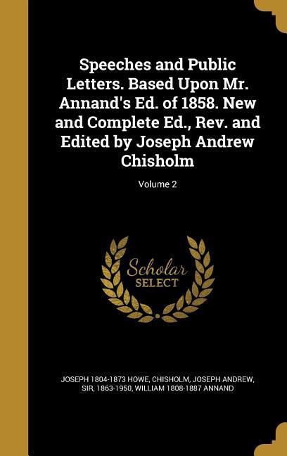 Speeches and Public Letters. Based Upon Mr. Annands Ed. of 1858. New and Complete Ed., Rev. and Edited by Joseph Andrew Chisholm; Volume 2