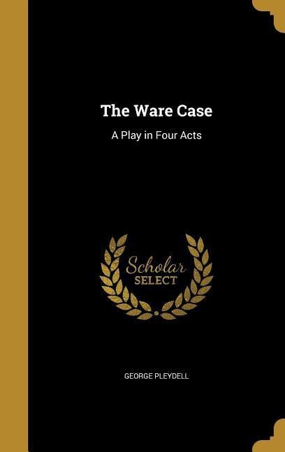 The Ware Case: A Play in Four Acts