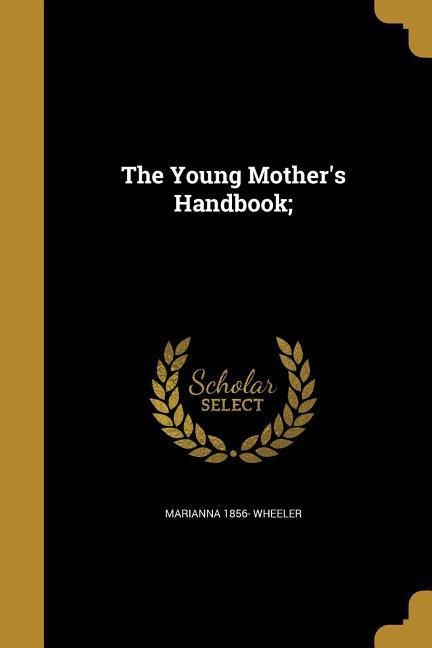 The Young Mother's Handbook;