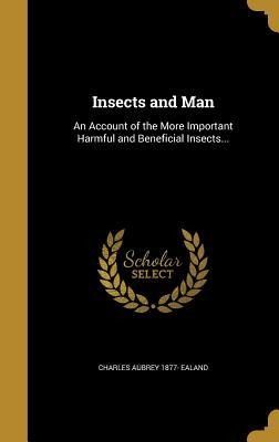 Insects and Man: An Account of the More Important Harmful and Beneficial Insects...
