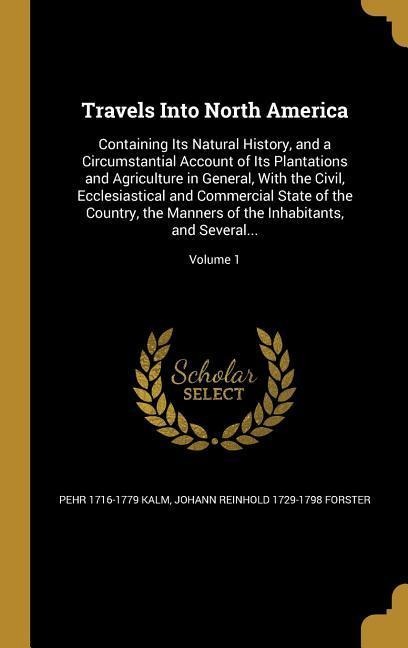 Travels Into North America: Containing Its Natural History, and a Circumstantial Account of Its Plantations and Agriculture in General, With the Civil, Ecclesiastical and Commercial State of the Country, the Manners of the Inhabitants, and Several...; Vol