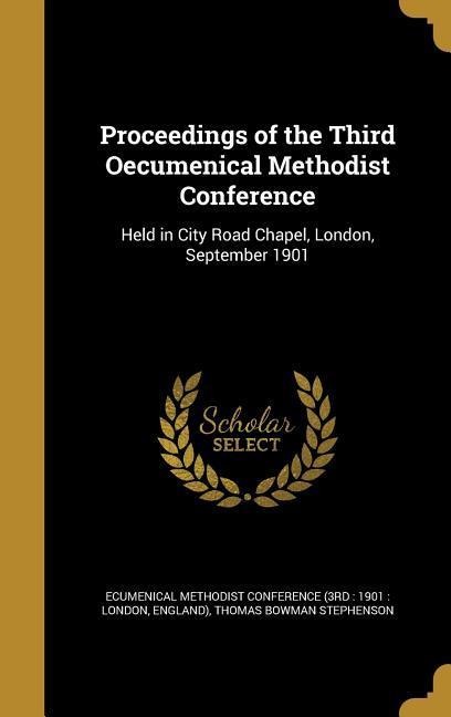 Proceedings of the Third Oecumenical Methodist Conference: Held in City Road Chapel, London, September 1901
