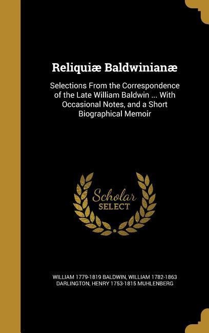 Reliquiæ Baldwinianæ: Selections From the Correspondence of the Late William Baldwin ... With Occasional Notes, and a Short Biographical Memoir