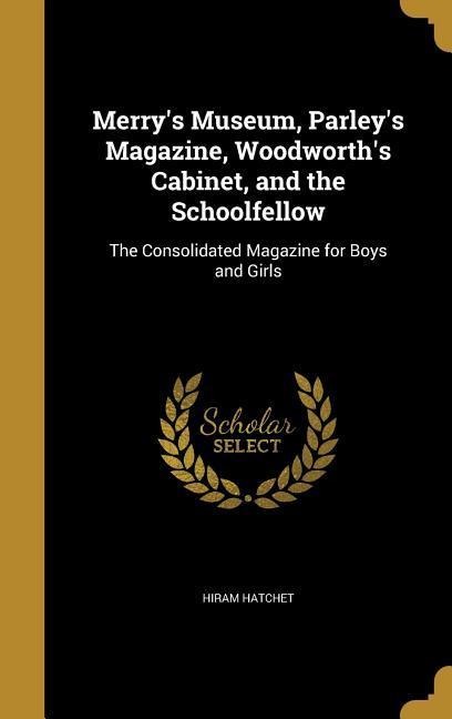 Merrys Museum, Parleys Magazine, Woodworths Cabinet, and the Schoolfellow: The Consolidated Magazine for Boys and Girls